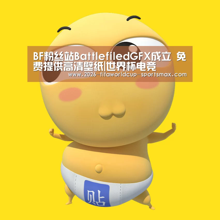 BF粉丝站BattlefiledGFX成立 免费提供高清壁纸|世界杯电竞(图3) 世界杯登录入口