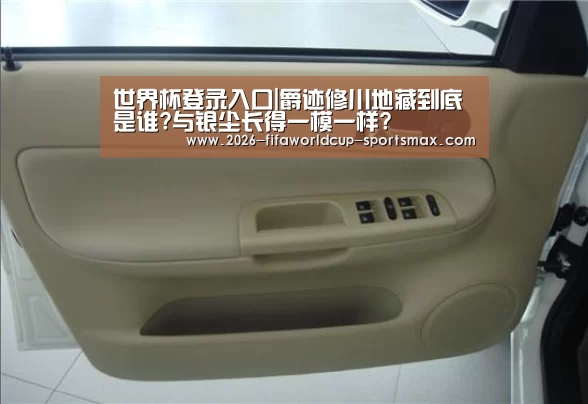 世界杯登录入口|爵迹修川地藏到底是谁?与银尘长得一模一样?(图2) 世界杯登录入口