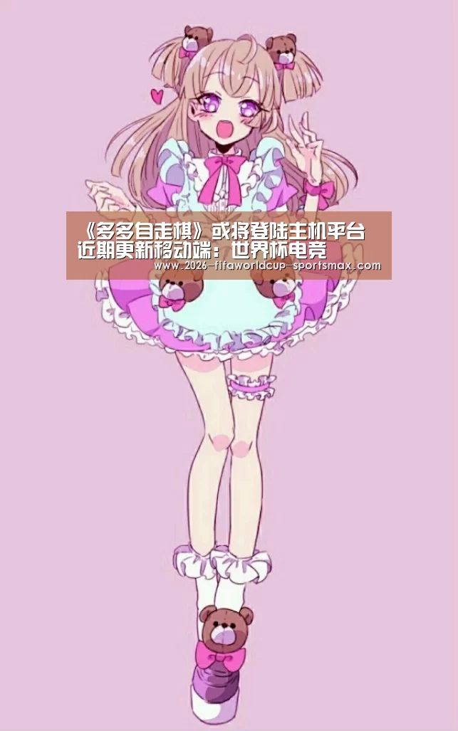 《多多自走棋》或将登陆主机平台 近期更新移动端:世界杯电竞(图4) 世界杯登录入口