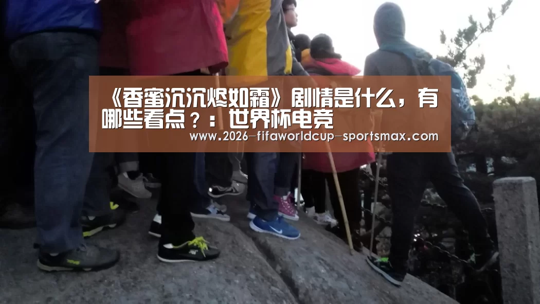 《香蜜沉沉烬如霜》剧情是什么,有哪些看点?:世界杯电竞(图3) 世界杯竞猜