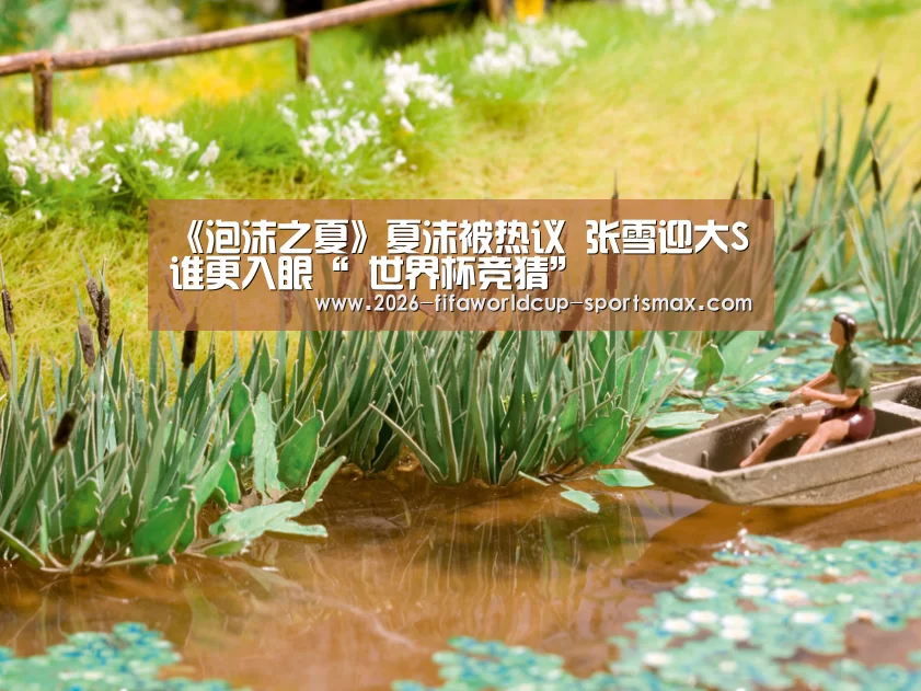 《泡沫之夏》夏沫被热议 张雪迎大S谁更入眼“ 世界杯竞猜”(图3) 世界杯电竞