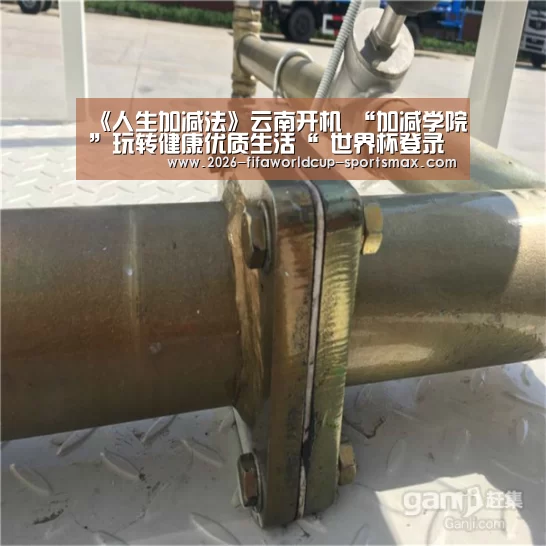 《人生加减法》云南开机 “加减学院”玩转健康优质生活“ 世界杯登录入口”(图2) 世界杯登录入口