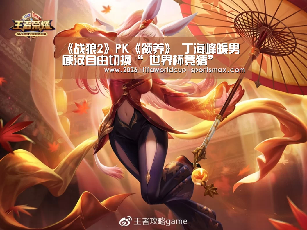 《战狼2》PK《领养》 丁海峰暖男硬汉自由切换“ 世界杯竞猜”(图1) 世界杯电竞