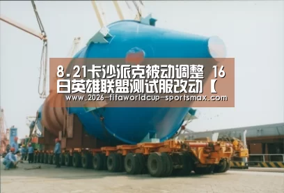 8.21卡沙派克被动调整 16日英雄联盟测试服改动【 世界杯登录入口】(图1) 世界杯登录入口